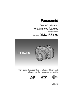 Page 1Owner’s Manual
for advanced features
Digital Camera
Model No. DMC-FZ150
VQT3S75
 Before connecting, operating or adjusting this product, please read the inst ructions completely.
until 
2011/07/15 