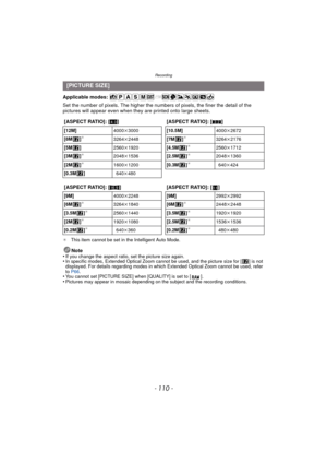 Page 110Recording
- 110 -
Applicable modes: 
Set the number of pixels. The higher the numbers of pixels, the finer the detail of the 
pictures will appear even when they  are printed onto large sheets.
¢This item cannot be set in the Intelligent Auto Mode.
Note
•If you change the aspect ratio, set the picture size again.•In specific modes, Extended Optical Zoom cannot be used, and the picture size for [ ] is not 
displayed. For details regarding modes in which Extended Optical Zoom cannot be used, refer 
to  P66...