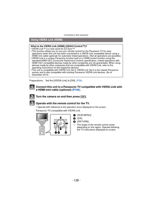 Page 158Connecting to other equipment
- 158 -
Connect this unit to a Panasonic TV compatible with VIERA Link with 
a HDMI mini cable (optional) (P156).
Turn the camera on and then press [ (].
Operate with the remote control for the TV.
•Operate with reference to the operation icons displayed on the screen.
Panasonic TV compatible with VIERA Link
Using VIERA Link (HDMI)
What is the VIERA Link (HDMI) (HDAVI Control™)?
•VIERA Link™ is a new name for EZ Sync™.•This function allows you to use your remote control for...
