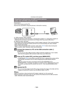 Page 166Connecting to other equipment
- 166 -
Preparations:
Turn on the camera and the PC.
Remove the card before using the pictures in the built-in memory.
Connect the camera to a PC via the USB connection cable A 
(supplied).
•Do not use any other USB connection cables except the supplied one. Use of cables 
other than the supplied USB connection cable may cause malfunction.
Press  3/4 to select [PC], and then press [MENU/SET].
•If [USB MODE]  (P58) is set to [PC] in the [SETUP] menu in advance, the camera...