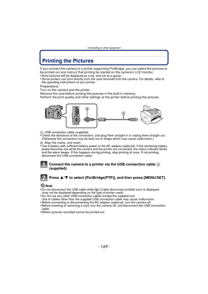 Page 169- 169 -
Connecting to other equipment
Printing the Pictures
If you connect the camera to a printer supporting PictBridge, you can select the pictures to 
be printed out and instruct that printing be started on the camera’s LCD monitor.
•
Burst pictures will be displayed as a list, and not as a group.•Some printers can print directly from the card removed from the camera. For details, refer to 
the operating instructions of your printer.
Preparations:
Turn on the camera and the printer.
Remove the card...