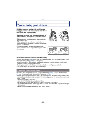 Page 27- 27 -
Basic
Tips for taking good pictures
∫Direction Detection Function ([ROTATE DISP.])
Pictures recorded with the camera held vertica lly are played back vertically (rotated). (Only 
when [ROTATE DISP.] (P149)  is set to [ON])
•
When the camera is held vertically and tilted up and down to record pictures, the Direction 
Detection function may not work correctly.
•Motion pictures taken with the camera held vertically are not displayed vertically.•You cannot record 3D pictures in vertical orientation....