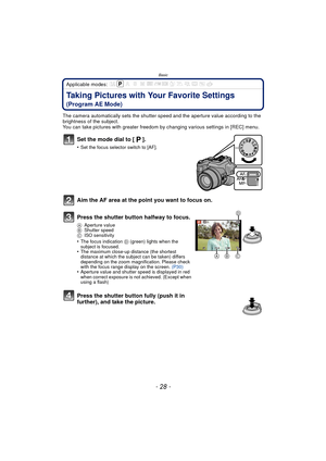 Page 28Basic
- 28 -
Applicable modes: 
Taking Pictures with Your Favorite Settings 
(Program AE Mode)
The camera automatically sets the shutter speed and the aperture value according to the 
brightness of the subject.
You can take pictures with greater freedom by changing various settings in [REC] menu.
Set the mode dial to [ ].
•Set the focus selector switch to [AF].
Aim the AF area at the point you want to focus on.
Press the shutter button halfway to focus.
AAperture value
B Shutter speed
C ISO sensitivity...