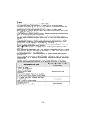 Page 37- 37 -
Basic
Note
•Built-in memory can only store data as the [VGA] of [MP4].•The available recording time displayed on the screen may not decrease regularly.•Depending on the type of the card, the card access indication may appear for a while after 
recording motion pictures. This is not a malfunction.
•Motion pictures cannot be recorded during [3D PHOTO MODE] in Scene Mode.•ISO sensitivity will operate as [AUTO] in Motion  Picture Recording other than Creative Video. 
Also, [ISO LIMIT SET] will not...
