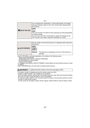 Page 57- 57 -
Basic
•[AUTO REVIEW] is activated regardless of its setting in the following cases.–When using Auto Bracket–[HANDHELD NITE SHOT] in [NIGHT PORTRAIT]–[FLASH BURST] in Scene Mode–During the Burst Mode•In Intelligent Auto Mode or [PHOTO FRAME] in  Scene Mode, the Auto Review function is fixed 
to [2SEC.].
•[AUTO REVIEW] does not work when recording motion pictures.
•The folder number is updated and the file number starts from 0001.•A folder number between 100 and 999 can be assigned.
When the folder...