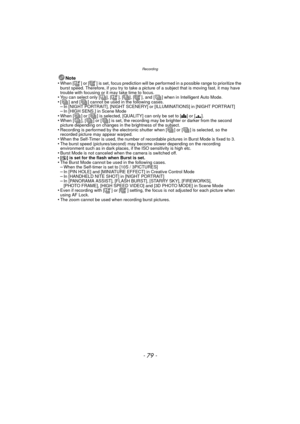 Page 79- 79 -
Recording
Note
•When [ ] or [ ] is set, focus prediction will be performed in a possible range to prioritize the 
burst speed. Therefore, if you try to take a picture of a subject that is moving fast, it may have 
trouble with focusing or it may take time to focus.
•You can select only [ ], [ ], [ ], [ ], and [ ] when in Intelligent Auto Mode.•[ ] and [ ] cannot be used in the following cases.–In [NIGHT PORTRAIT], [NIGHT SCENERY] or [ILLUMINATIONS] in [NIGHT PORTRAIT]–In [HIGH SENS.] in Scene...