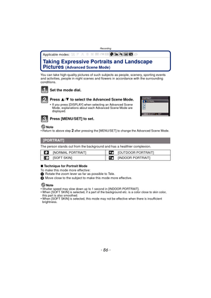 Page 86Recording
- 86 -
Applicable modes: 
Taking Expressive Portraits and Landscape 
Pictures 
(Advanced Scene Mode)
You can take high-quality pictures of such subjects as people, scenery, sporting events 
and activities, people in night scenes and fl owers in accordance with the surrounding 
conditions.
Set the mode dial.
Press  3/4 to select the Advanced Scene Mode.
•If you press [DISPLAY] when selecting an Advanced Scene 
Mode, explanations about each Advanced Scene Mode are 
displayed.
Press [MENU/SET] to...