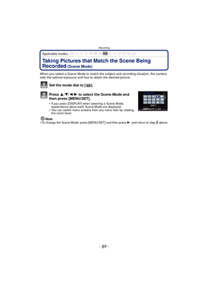 Page 89- 89 -
Recording
Applicable modes: 
Taking Pictures that Match the Scene Being 
Recorded
 (Scene Mode)
When you select a Scene Mode to match the subject and recording situation, the camera 
sets the optimal exposure and hue to obtain the desired picture.
Set the mode dial to [ ].
Press 3/4/2/ 1 to select the Scene Mode and 
then press [MENU/SET].
•If you press [DISPLAY] when selecting a Scene Mode, 
explanations about each Scene Mode are displayed.
•You can switch menu screens from any menu item by...
