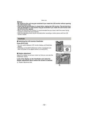 Page 10Before Use
- 10 -
Note
•Be careful as this unit may get scratched if you rotate the LCD monitor without opening 
the LCD monitor fully.
•Check that the terminal door is closed when rotating the LCD monitor. The terminal door 
may get damaged or LCD monitor may get scratched if you rotate the LCD monitor with 
the terminal door opened.
•When not using the LCD monitor it is recommended that you close it with the screen facing 
inwards to prevent dirt and scratches.
•Note that operating noise may be...