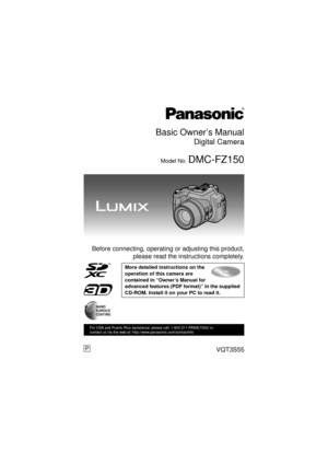 Page 1Basic Owner’s Manual
Digital Camera
Model No. DMC-FZ150
 Before connecting, operating or adjusting this product,please read the instructions completely.
More detailed instructions on the 
operation of this camera are 
contained in “Owner’s Manual for 
advanced features (PDF format)” in the supplied 
CD-ROM. Install it on your PC to read it.
until 
2011/9/16
VQT3S55
For USA and Puerto Rico assistance, please call: 1-800-211-PANA(7262) or, 
contact us via the web at: http://www.panasonic.com/contactinfo
P...