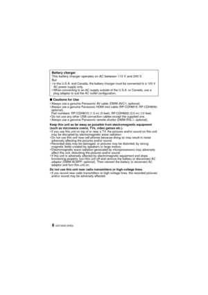 Page 6VQT3S55 (ENG)6
∫Cautions for UseAlways use a genuine Panasonic AV cable (DMW-AVC1; optional).
 Always use a genuine Panasonic HDMI mini cable (RP-CDHM15, RP-CDHM30; 
optional).
Part numbers: RP-CDHM15 (1.5 m) (5 feet), RP-CDHM30 (3.0 m) (10 feet)
 Do not use any other USB connection cables except the supplied one.
 Always use a genuine Panasonic remote shutter (DMW-RSL1; optional).
Keep this unit as far away as possible from electromagnetic equipment 
(such as microwave ovens, TVs, video games etc.).
 If...
