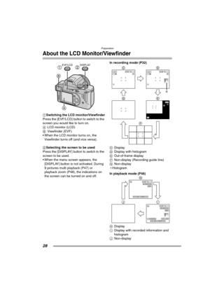 Page 28Preparation
28
About the LCD Monitor/Viewfinder
1Switching the LCD monitor/Viewfinder
Press the [EVF/LCD] button to switch to the 
screen you would like to turn on. 
ALCD monitor (LCD)
BViewfinder (EVF)
 When the LCD monitor turns on, the 
Viewfinder turns off (and vice versa).
2Selecting the screen to be used
Press the [DISPLAY] button to switch to the 
screen to be used.
 When the menu screen appears, the 
[DISPLAY] button is not activated. During 
9 pictures multi playback (P47) or 
playback zoom...