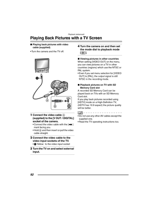 Page 92Playback (advanced)
92
Playing Back Pictures with a TV Screen
∫Playing back pictures with video 
cable (supplied)
 Turn the camera and the TV off. 
1Connect the video cable A 
(supplied) to the [V OUT / DIGITAL] 
socket of the camera.
 Connect the video cable with the [ ] 
mark facing you.
 Hold B and then insert or pull the video  
cable straight.
2Connect the video cable to the 
video input sockets of the TV.
1 Yellow: to the video input socket
3Turn the TV on and select external 
input.
4Turn the...