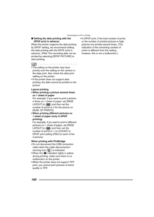 Page 100Connecting to a PC or Printer
100
∫Setting the date printing with the 
DPOF print in advance
When the printer supports the date printing 
by DPOF setting, we recommend setting 
the date printing with the DPOF print in 
advance. (P84) The recording date can be 
printed by selecting [DPOF PICTURE] to 
start printing.
 The setting on the printer may have 
priority over the setting on the camera in 
the date print. Also check the date print 
setting on the printer.
 If the printer does not support date...