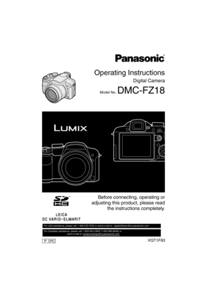 Page 1Operating Instructions
Digital Camera
Model No. DMC-FZ18
VQT1F83
 Before connecting, operating or
adjusting this product, please read
the instructions completely.
For USA assistance, please call: 1-800-272-7033 or send e-mail to : digitalstillcam@us.panasonic.com         
For Canadian assistance, please call: 1-800-99-LUMIX (1-800-995-8649) or 
                                    send e-mail to: lumixconcierge@ca.panasonic.com  
PCP
DMC-FZ18ENG.book  1 ページ  ２００７年７月１８日　水曜日　午後５時３２分 