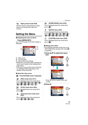 Page 19Preparation
19VQT1F83
Setting the Menu
∫Displaying the menu screens
Press [MENU/SET].e.g.: The first page of the total 4 pages is 
displayed.
AMenu icons
BCurrent page
CMenu items and settings
 Rotate the zoom lever while selecting the 
menu item to switch to the next/previous 
page easily.
 The menu icons and the menu items that 
are displayed differ depending on the 
position of the mode dial.
∫About the menu icons
: The [CUSTOM] mode is displayed.∫Setting menu items
 The following example shows how to...