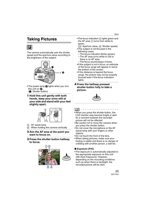 Page 25Basic
25VQT1F83
Basic
Taking Pictures
The camera automatically sets the shutter 
speed and the aperture value according to 
the brightness of the subject.
 The power lamp 3 lights when you turn 
this unit on 2. 
(1: Shutter button)
1Hold this unit gently with both 
hands, keep your arms still at 
your side and stand with your feet 
slightly apart.
AAF assist lamp
BWhen holding the camera vertically
2Aim the AF area at the point you 
want to focus on.
3Press the shutter button halfway 
to focus.
 The...