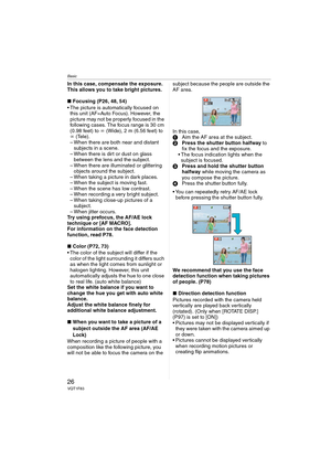 Page 26Basic
26VQT1F83
In this case, compensate the exposure. 
This allows you to take bright pictures.
∫Focusing (P26, 48, 54)
 The picture is automatically focused on 
this unit (AF=Auto Focus). However, the 
picture may not be properly focused in the 
following cases. The focus range is 30 cm 
(0.98 feet) to ¶ (Wide), 2 m (6.56 feet) to 
¶ (Tele).
– When there are both near and distant 
subjects in a scene.
– When there is dirt or dust on glass 
between the lens and the subject.
– When there are illuminated...