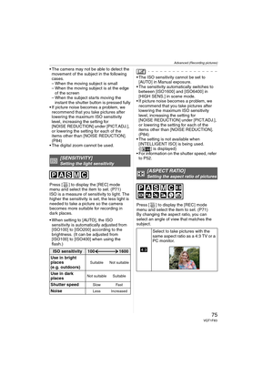 Page 75Advanced (Recording pictures)
75VQT1F83
 The camera may not be able to detect the 
movement of the subject in the following 
cases.
– When the moving subject is small
– When the moving subject is at the edge 
of the screen
– When the subject starts moving the 
instant the shutter button is pressed fully
 If picture noise becomes a problem, we 
recommend that you take pictures after 
lowering the maximum ISO sensitivity 
level, increasing the setting for 
[NOISE REDUCTION] under [PICT.ADJ.], 
or lowering...