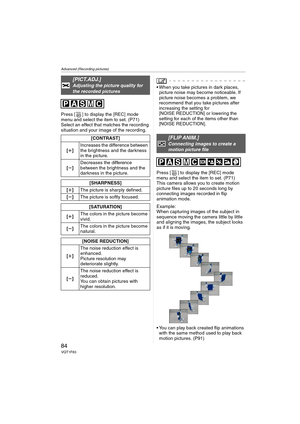 Page 84Advanced (Recording pictures)
84VQT1F83
Press [ ] to display the [REC] mode 
menu and select the item to set. (P71)
Select an effect that matches the recording 
situation and your image of the recording.
 When you take pictures in dark places, 
picture noise may become noticeable. If 
picture noise becomes a problem, we 
recommend that you take pictures after 
increasing the setting for 
[NOISE REDUCTION] or lowering the 
setting for each of the items other than 
[NOISE REDUCTION].
Press [ ] to display...