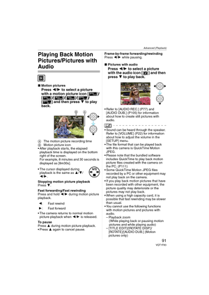 Page 91Advanced (Playback)
91VQT1F83
Playing Back Motion 
Pictures/Pictures with 
Audio
∫Motion pictures
Press 2/1 to select a picture 
with a motion picture icon [ ]/
[ ]/[ ]/[ ]/[ ]/
[ ] and then press 4 to play 
back.
AThe motion picture recording time
BMotion picture icon
 After playback starts, the elapsed 
playback time is displayed on the bottom 
right of the screen.
For example, 8 minutes and 30 seconds is 
displayed as [8m30s].
 The cursor displayed during 
playback is the same as 3/4/
2/1.
Stopping...