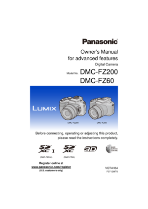 Page 1DMC-FZ200DMC-FZ60
Owner’s Manual
for advanced features
Digital Camera
Model No.DMC-FZ200
DMC-FZ60
VQT4H64
F0712WT0
 Before connecting, operating or adjusting this product,
please read the inst ructions completely.
(DMC-FZ200) (DMC-FZ60)
until 
2012/8/9
Register online at 
www.panasonic.com/register
 
(U.S. customers only) 