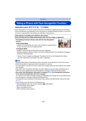 Page 128- 128 -
Recording
Taking a Picture with Face Recognition Function
Applicable modes: 
Face Recognition is a function which finds a face resembling a registered face and prioritizes 
focus and exposure automatically. Even if the person is located towards the back or on the end 
of a line in a group photo, the camera can still take a clear picture.
•
The following functions will also work with the Face Recognition 
function.
In Recording Mode
–Display of corresponding name when camera detects a registered...