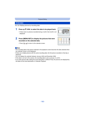 Page 160- 160 -
Playback/Editing
You can display pictures by recording date.Note
•
The recording date of the picture selected in the playback screen becomes the date selected when 
the calendar screen is first displayed.
•If there are multiple pictures with the same record ing date, the first picture recorded on that day is 
displayed.
•You can display the calendar between January 2000 and December 2099.•If the date is not set in the camera, the recording date is set as January 1st, 2012.
•If you take pictures...