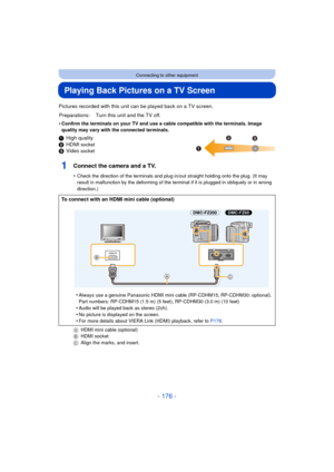 Page 176- 176 -
Connecting to other equipment
Playing Back Pictures on a TV Screen
Pictures recorded with this unit can be played back on a TV screen.
•
Confirm the terminals on your TV and use a cable compatible with the terminals. Image 
quality may vary with the connected terminals.
1High quality
2 HDMI 
socket3Video socket
1Connect the camera and a TV.
•Check the direction of the terminals and plug in/out straight holding onto the plug. (It may 
result in malfunction by the deforming of the terminal if it is...