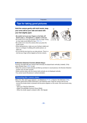 Page 29- 29 -
Preparation
Tips for taking good pictures
∫Direction Detection Function ([Rotate Disp.])
Pictures recorded with the camera held vertica lly are played back vertically (rotated). (Only 
when [Rotate Disp.]  (P67)  is set)
•
When the camera is held vertically and tilted up and down to record pictures, the Direction Detection 
function may not work correctly.
•Motion pictures taken with the camera held vertically are not displayed vertically.•You cannot record 3D pictures in vertical orientation....