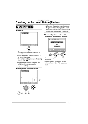 Page 37Recording pictures (basic)
37
Checking the Recorded Picture (Review)
1Press 4. 
 The last recorded picture appears for 
about 10 seconds.
 Press the shutter button halfway or  4 
to cancel the review.
 You can check the previous or following  picture with  2/1.
 When the recorded pictures are too 
bright or dim, compensate the 
exposure. (P43)
2 Enlarge and shift the picture. 
:1 k>4k > 8k
:8 k>4k > 1k  When you change the magnification or 
the position to be displayed, the zoom 
position...