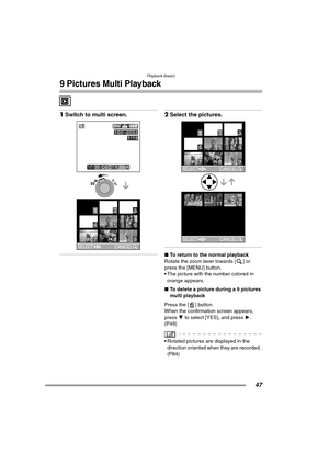 Page 47Playback (basic)
47
9 Pictures Multi Playback
1Switch to multi screen. 2Select the pictures. 
∫ To return to the normal playback
Rotate the zoom lever towards [ ] or 
press the [MENU] button.
 The picture with the number colored in  orange appears.
∫ To delete a picture during a 9 pictures 
multi playback
Press the [ ] button.
When the confirmation screen appears, 
press  4 to select [YES], and press  1. 
(P49)
 Rotated pictures are displayed in the 
direction oriented when they are recorded. 
(P84)...