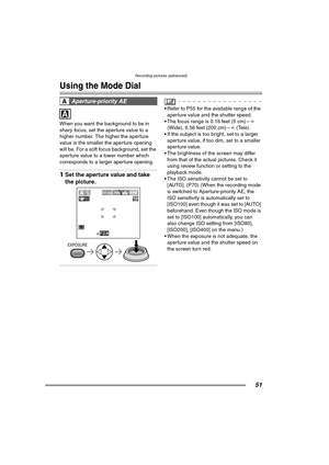 Page 51Recording pictures (advanced)
51
Recording pictures (advanced)
Using the Mode Dial
When you want the background to be in 
sharp focus, set the aperture value to a 
higher number. The higher the aperture 
value is the smaller the aperture opening 
will be. For a soft focus background, set the 
aperture value to a lower number which 
corresponds to a larger aperture opening.
1Set the aperture value and take 
the picture. 
 Refer to P55 for the available range of the 
aperture value and the shutter speed....