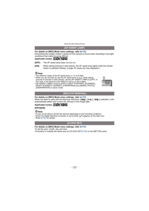 Page 121- 121 -
Advanced (Recording pictures)
For details on [REC] Mode menu settings, refer to P32.
Illuminating the subject makes it easier for the camera to focus when recording in low light 
conditions that make focusing difficult.
Applicable modes: 
·¿
For details on [REC] Mode menu settings, refer to  P32.
When the flash is used with the Red-eye reduction ( [ ], [ ], [ ] ) selected, it will 
automatically detect and correct the red-eye in the image data.
Applicable modes: 
·¿
[OFF]/[ON]
Note
•
It may not...