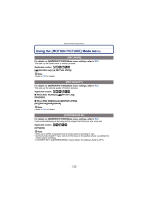 Page 122Advanced (Recording pictures)
- 122 -
Using the [MOTION PICTURE] Mode menu
For details on [MOTION PICTURE] Mode menu settings, refer to P32.
This sets up the data format of motion pictures.
Applicable modes:
 ñ· ¿
[ [AVCHD Lite]]/[ [MOTION JPEG]]
Note
•
Refer to P92  for details.
For details on [MOTION PICTURE] Mode menu settings, refer to  P32.
This sets up the picture quality of motion pictures.
Applicable modes:
 ñ· ¿
∫ When [REC MODE] is [ [AVCHD Lite]].
[SH]/[H]/[L]
∫ When [REC MODE] is [ [MOTION...