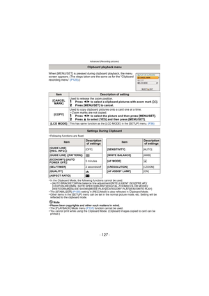 Page 127- 127 -
Advanced (Recording pictures)
•Following functions are fixed.
•In the Clipboard Mode, the following functions cannot be used.–[AUTO BRACKET]/White balance fine adjustment/[INTELLIGENT ISO]/[PRE AF]/
[I.EXPOSURE]/[MIN. SHTR SPEED]/[BURST]/[DIGITAL ZOOM]/[COLOR MODE]/
[HISTOGRAM]/[SLIDE SHOW]/[MODE PLAY]/[CATEGORY PLAY]/[FAVORITE PLAY]
•The [STABILIZER] (P120) setting in [REC] Mode is also reflected in Clipboard Mode.•Other items in the [SETUP] menu can be set in the normal picture mode, etc....