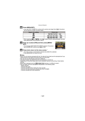 Page 142Advanced (Playback)
- 142 -
Press [MENU/SET].
•If you set [TEXT STAMP] for a picture with a picture size larger than [ ], the picture 
size will become smaller as shown below.
•When selecting [ ] or [ ], press 3 to select [YES] for stamping [AGE], and then 
press [MENU/SET] and proceed to step 7.
Press  3 to select [YES] and then press [MENU/
SET].
•The message [SAVE NEW PICTURES?] appears if the picture 
was recorded with a picture size [ ] or less.
Press [ ‚] to return to the menu screen.¢
¢ The menu...
