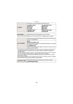 Page 36Preparation
- 36 -
•When you connect the camera to a TV, the volume of the TV speakers does not change.
•The brightness of the pictures displayed on the LCD monitor is increased so some subjects 
may appear different from real life on the LCD monitor. However, this does not affect the 
recorded pictures.
•The LCD monitor automatically returns to normal brightness after 30 seconds when recording 
in Power LCD Mode. Press any button to make the LCD monitor bright again.
•If the screen is difficult to see...