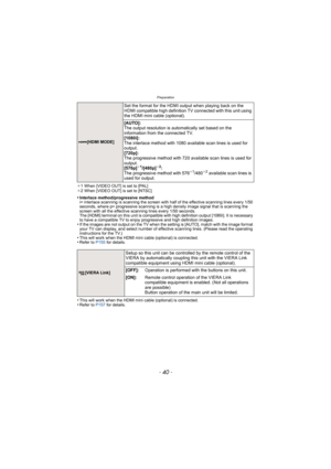 Page 40Preparation
- 40 -
¢1 When [VIDEO OUT] is set to [PAL]
¢ 2 When [VIDEO OUT] is set to [NTSC]
•Interlace method/progressive method
i= interlace scanning is scanning the screen with half of the effective scanning lines every 1/50 
seconds, where p= progressive scanning is a high density image signal that is scanning the 
screen with all the effective scanning lines every 1/50 seconds.
The [HDMI] terminal on this unit is compatible with high definition output [1080i]. It is necessary 
to have a compatible...