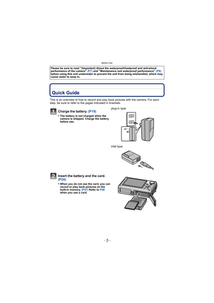 Page 5- 5 -
Before Use
Before UseQuick Guide
This is an overview of how to record and play back pictures with the camera. For each 
step, be sure to refer to the pages indicated in brackets.
Please be sure to read “(Important) About the waterproof/dustproof and anti-shock 
performance of the camera”  (P7)  and “Maintenance and waterproof performance” (P8)  
before using this unit underwater to prevent the unit from being mishandled, which may 
cause water to seep in.
Charge the battery.  (P19)
•The battery is...