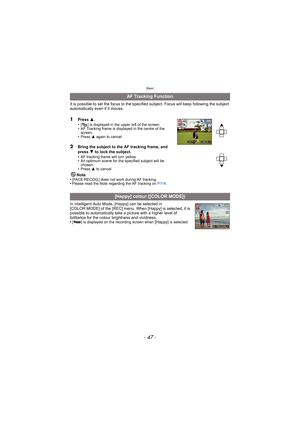 Page 47- 47 -
Basic
It is possible to set the focus to the specified subject. Focus will keep following the subject 
automatically even if it moves. 
1Press 3.
•[ ] is displayed in the upper left of the screen.•AF Tracking frame is displayed in the centre of the 
screen.
•Press  3 again to cancel.
2Bring the subject to the AF tracking frame, and 
press  4 to lock the subject.
•
AF tracking frame will turn yellow.•An optimum scene for the specified subject will be 
chosen.
•Press  3 to cancel.
Note
•[FACE...