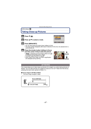 Page 67- 67 -
Advanced (Recording pictures)
[REC] Mode: ·
Taking Close-up Pictures 
Press 4 [# ].
Press  3/4 to select a mode.
Press [MENU/SET].
•You can also press the shutter button halfway to finish.•The menu screen disappears after about 5 seconds. At this time, the selected item is 
automatically set.
Press the shutter button halfway to focus 
and then press it fully to take the picture.
•[ ] is displayed during AF Macro Mode and [ ] 
is displayed during Macro Zoom Mode.
•To cancel, select the [OFF] in...