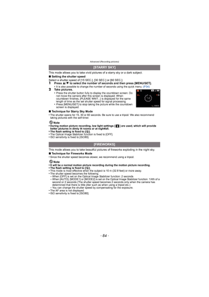 Page 84Advanced (Recording pictures)
- 84 -
This mode allows you to take vivid pictures of a starry sky or a dark subject.
∫ Setting the shutter speed
Select a shutter speed of [15 SEC.], [30 SEC.] or [60 SEC.].
1Press  3/4  to select the number of seconds and then press [MENU/SET].
•It is also possible to change the number of seconds using the quick menu.  (P34)2Take pictures.
•Press the shutter button fully to display the countdown screen. Do 
not move the camera after this screen is displayed. When...