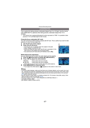 Page 87- 87 -
Advanced (Recording pictures)
This is optimal for taking pictures underwater deeper than 3 m (10 feet). Use the marine 
case (DMW-MCFT2; optional) when taking pictures underwater deeper than 10 m 
(33 feet).
¢This camera has a waterproof/dustproof function equivalent to IP68. It is possible to take 
pictures in 10 m (33 feet) depth for 60 minutes.
Fixing the focus underwater (AF Lock)
You can fix the focus before taking a picture with AF  lock. This is useful if you want to take 
pictures of a...