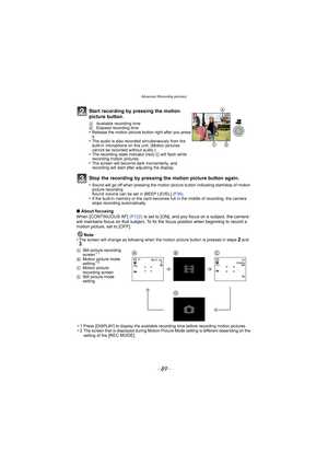 Page 89- 89 -
Advanced (Recording pictures)
∫About focusing
When [CONTINUOUS AF]  (P122) is set to [ON], and you focus on a subject, the camera 
will maintains focus on that subject. To fix the focus position when beginning to record a 
motion picture, set to [OFF].
Note
•
The screen will change as following when the motion picture button is pressed in steps 2 and 3.
¢ 1 Press [DISPLAY] to display the available recording time before recording motion pictures.
¢ 2 The screen that is displayed during Motion...