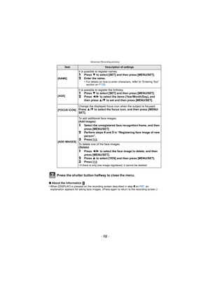 Page 98Advanced (Recording pictures)
- 98 -
Press the shutter button halfway to close the menu.
∫About the information 
•When [DISPLAY] is pressed on the recording screen described in step 4 on P97 , an 
explanation appears for taking face images. (Press again to return to the recording screen.)
ItemDescription of settings
[NAME]
It is possible to register names.1Press  4 to select [SET] and then press [MENU/SET].2Enter the name.
•For details on how to enter characters, refer to “Entering Text” 
section on...