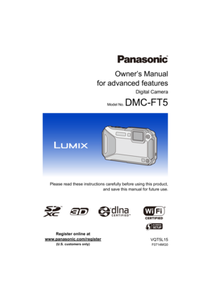 Page 1Owner’s Manual
for advanced features
Digital Camera
Model No. DMC-FT5
 Please read these instructions carefully before using this product,
and save this manual for future use.
VQT5L15
F0714MG0
Register online at 
www.panasonic.com/register
 
(U.S. customers only) 