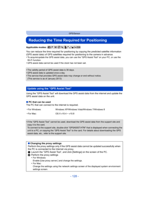 Page 128- 128 -
GPS/Sensor
Reducing the Time Required for Positioning
Applicable modes: 
You can reduce the time required for positioning by copying the predicted satellite information 
(GPS assist data) of GPS satellites required for positioning to the camera in advance.
•
To acquire/update the GPS assist data, you can use the “GPS Assist Tool” on your PC, or use the 
Wi-Fi function.
•GPS assist data cannot be used if the clock has not been set.
•The validity period of GPS assist data is 30 days.
•GPS assist...