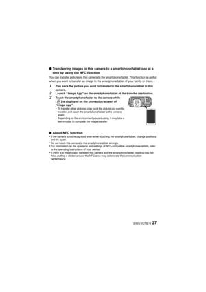 Page 2727(ENG) VQT5L14
∫Transferring images in this camera to a smartphone/tablet one at a 
time by using the NFC function
You can transfer pictures in this camera to the smartphone/tabl et. This function is useful 
when you want to transfer an image to the smartphone/tablet of  your family or friend.
1Play back the picture you want to transfer to the smartphone/tablet in this 
camera.
2Launch “ Image App ” on the smartphone/tablet at the transfer des tination.
3Touch the smartphone/tablet to the camera while...