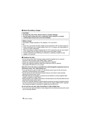 Page 6VQT5L14 (ENG)6
∫About the battery charger
∫ Cautions for Use
•
Do not use any other USB connection cables except the supplied one or a genuine 
Panasonic USB connection cable (DMW-USBC1: optional).
•Always use a genuine Panasonic AV cable (DMW-AVC1: optional).•Always use a genuine Panasonic HDMI micro cable (RP-CHEU15: opt ional).
Part number: RP-CHEU15 (1.5 m) (5 feet)
Keep this unit as far away as possible from electromagnetic equ ipment (such as 
microwave ovens, TVs, video games etc.).
•If you use...